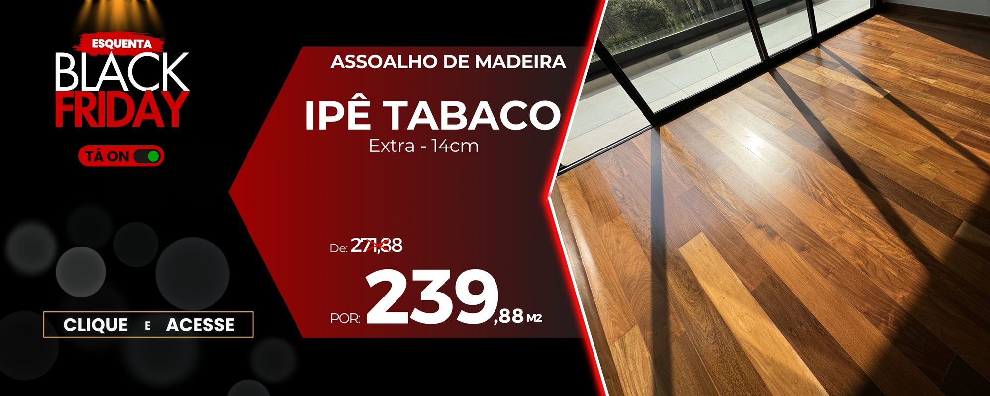 Esquenta Black Friday: Assoalho de Madeira Ipê Tabaco Extra 14cm por R$ 239,88 o m²